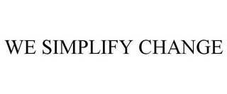 WE SIMPLIFY CHANGE