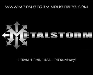 WWW.METALSTORMINDUSTRIES.COM METALSTORM 1 TEAM, 1 TIME, 1 BAT...TELL YOUR STORY!