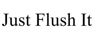 JUST FLUSH IT