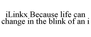 ILINKX BECAUSE LIFE CAN CHANGE IN THE BLINK OF AN I