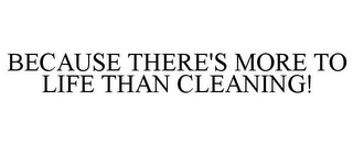 BECAUSE THERE'S MORE TO LIFE THAN CLEANING!