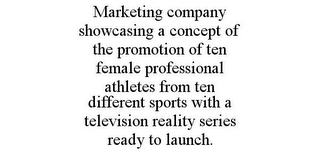 MARKETING COMPANY SHOWCASING A CONCEPT OF THE PROMOTION OF TEN FEMALE PROFESSIONAL ATHLETES FROM TEN DIFFERENT SPORTS WITH A TELEVISION REALITY SERIES READY TO LAUNCH.
