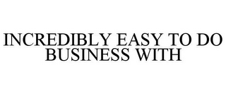 INCREDIBLY EASY TO DO BUSINESS WITH