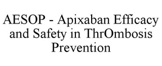 AESOP - APIXABAN EFFICACY AND SAFETY IN THROMBOSIS PREVENTION