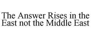 THE ANSWER RISES IN THE EAST NOT THE MIDDLE EAST