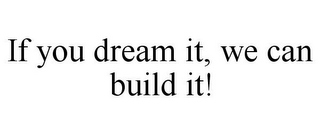 IF YOU DREAM IT, WE CAN BUILD IT!