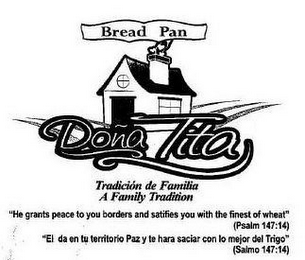 BREAD PAN DONA TITA TRADICIÓN DE FAMILIA A FAMILY TRADITION "HE GRANTS PEACE TO YOU BORDERS AND SATIFIES YOU WITH THE FINEST OF WHEAT" (PSALM 147:14) "EL DA EN TU TERRITORIO PAZ Y TE HARA SACIAR CON LO MEJOR DEL TRIGO" (SALMO 147:14)