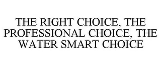 THE RIGHT CHOICE, THE PROFESSIONAL CHOICE, THE WATER SMART CHOICE