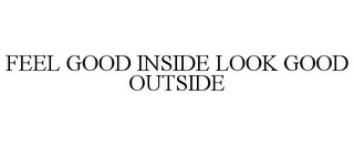 FEEL GOOD INSIDE LOOK GOOD OUTSIDE