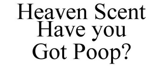 HEAVEN SCENT HAVE YOU GOT POOP?