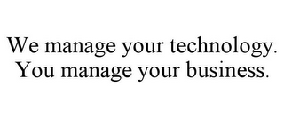 WE MANAGE YOUR TECHNOLOGY. YOU MANAGE YOUR BUSINESS.