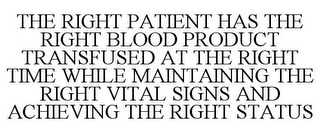 THE RIGHT PATIENT HAS THE RIGHT BLOOD PRODUCT TRANSFUSED AT THE RIGHT TIME WHILE MAINTAINING THE RIGHT VITAL SIGNS AND ACHIEVING THE RIGHT STATUS