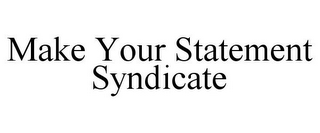 MAKE YOUR STATEMENT SYNDICATE