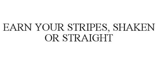 EARN YOUR STRIPES, SHAKEN OR STRAIGHT