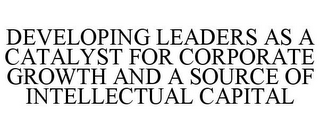 DEVELOPING LEADERS AS A CATALYST FOR CORPORATE GROWTH AND A SOURCE OF INTELLECTUAL CAPITAL