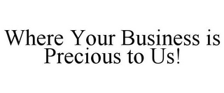 WHERE YOUR BUSINESS IS PRECIOUS TO US!