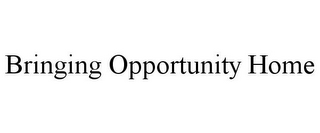 BRINGING OPPORTUNITY HOME