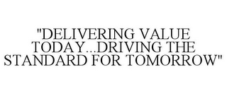 "DELIVERING VALUE TODAY...DRIVING THE STANDARD FOR TOMORROW"