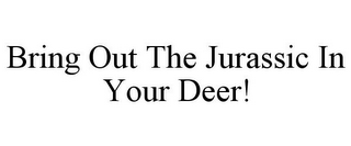 BRING OUT THE JURASSIC IN YOUR DEER!