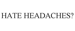 HATE HEADACHES?