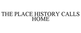 THE PLACE HISTORY CALLS HOME