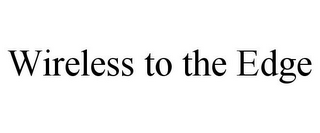WIRELESS TO THE EDGE