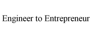 ENGINEER TO ENTREPRENEUR