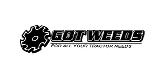 GOT WEEDS FOR ALL YOUR TRACTOR NEEDS