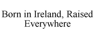 BORN IN IRELAND, RAISED EVERYWHERE