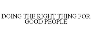 DOING THE RIGHT THING FOR GOOD PEOPLE