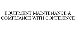 EQUIPMENT MAINTENANCE & COMPLIANCE WITHCONFIDENCE