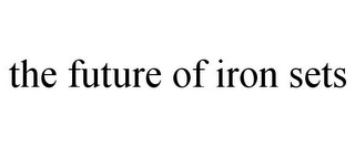 THE FUTURE OF IRON SETS