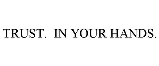 TRUST. IN YOUR HANDS.