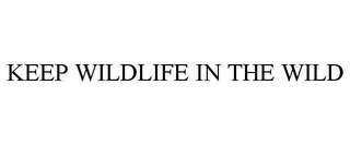 KEEP WILDLIFE IN THE WILD