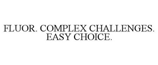 FLUOR. COMPLEX CHALLENGES. EASY CHOICE.