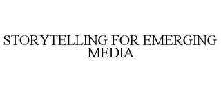 STORYTELLING FOR EMERGING MEDIA