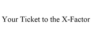 YOUR TICKET TO THE X-FACTOR