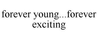 FOREVER YOUNG...FOREVER EXCITING