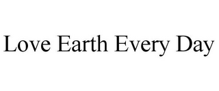 LOVE EARTH EVERY DAY