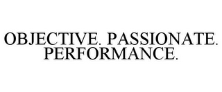 OBJECTIVE. PASSIONATE. PERFORMANCE.
