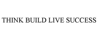 THINK BUILD LIVE SUCCESS