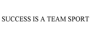 SUCCESS IS A TEAM SPORT