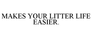 MAKES YOUR LITTER LIFE EASIER.