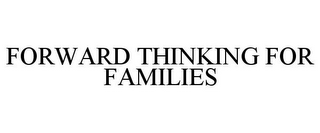 FORWARD THINKING FOR FAMILIES