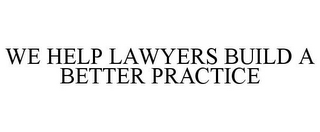 WE HELP LAWYERS BUILD A BETTER PRACTICE