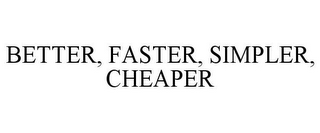 BETTER, FASTER, SIMPLER, CHEAPER