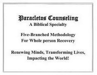 PARACLETOS COUNSELING, A BIBLICAL SPECIALTY FIVE-BRANCHED METHODOLOGY FOR WHOLE-PERSON RECOVERYRENEWING MINDS, TRANSFORMING LIVES AND IMPACTING THE WORLD!