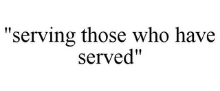 "SERVING THOSE WHO HAVE SERVED"