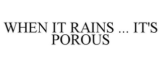 WHEN IT RAINS ... IT'S POROUS