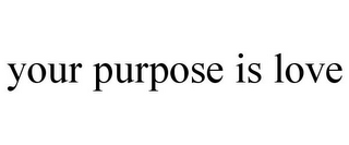 YOUR PURPOSE IS LOVE